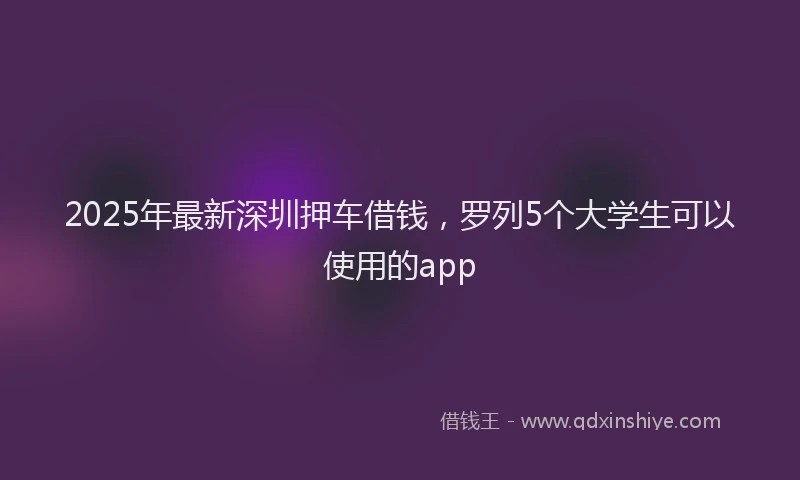 2025年最新深圳押车借钱，罗列5个大学生可以使用的app