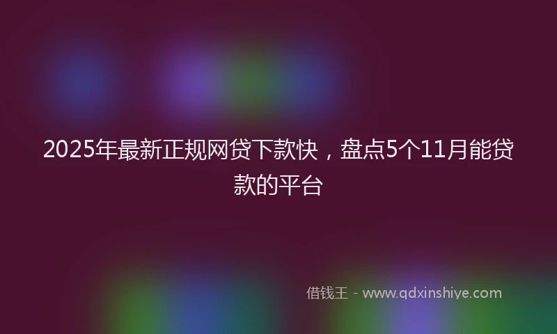 2025年最新正规网贷下款快，盘点5个11月能贷款的平台