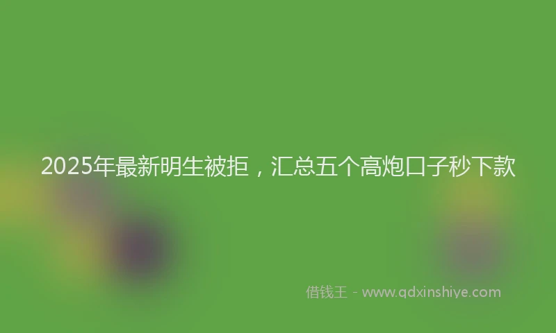 2025年最新明生被拒，汇总五个高炮口子秒下款