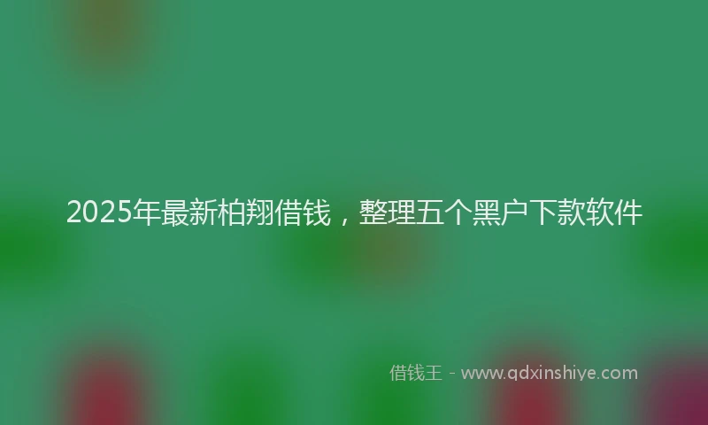 2025年最新柏翔借钱，整理五个黑户下款软件