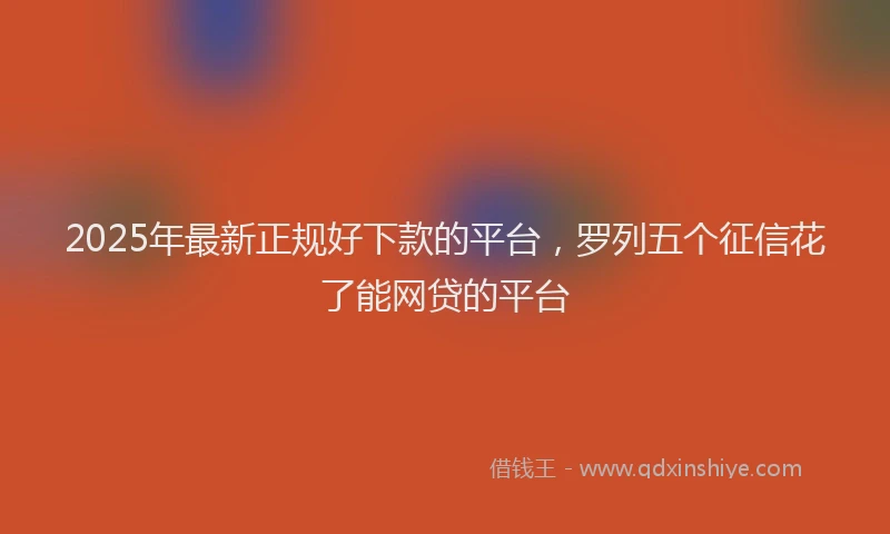 2025年最新正规好下款的平台，罗列五个征信花了能网贷的平台