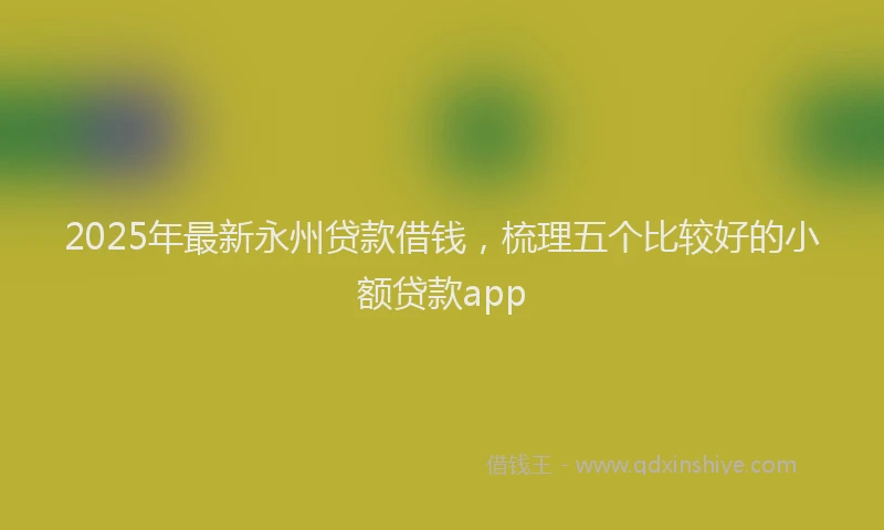 2025年最新永州贷款借钱，梳理五个比较好的小额贷款app