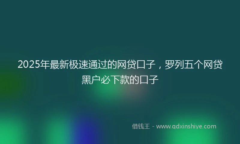 2025年最新极速通过的网贷口子，罗列五个网贷黑户必下款的口子