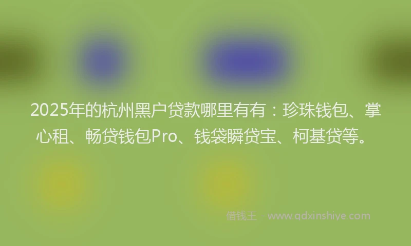 2025年的杭州黑户贷款哪里有有：珍珠钱包、掌心租、畅贷钱包Pro、钱袋瞬贷宝、柯基贷等。