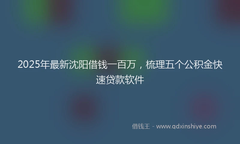 2025年最新沈阳借钱一百万，梳理五个公积金快速贷款软件