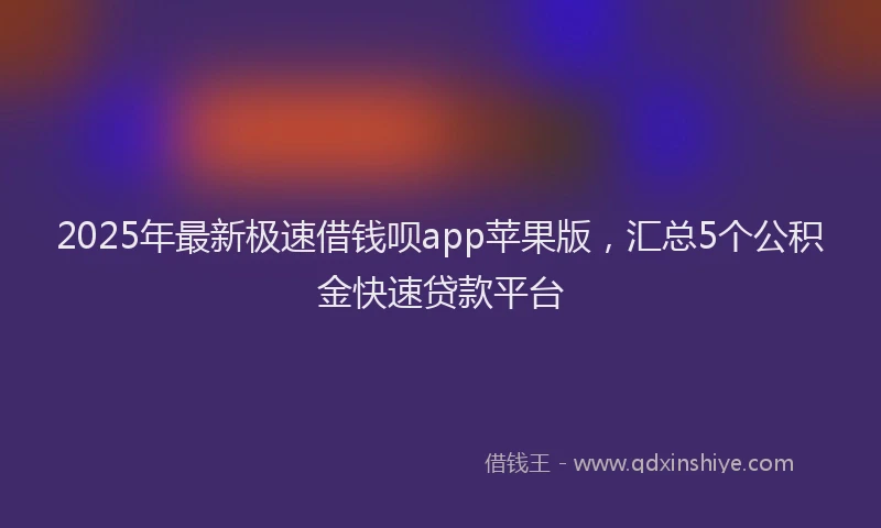 2025年最新极速借钱呗app苹果版，汇总5个公积金快速贷款平台
