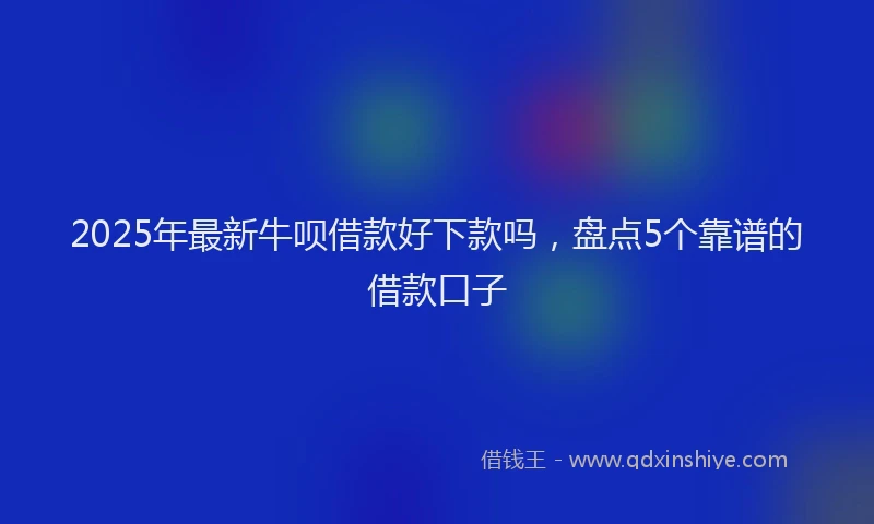 2025年最新牛呗借款好下款吗，盘点5个靠谱的借款口子