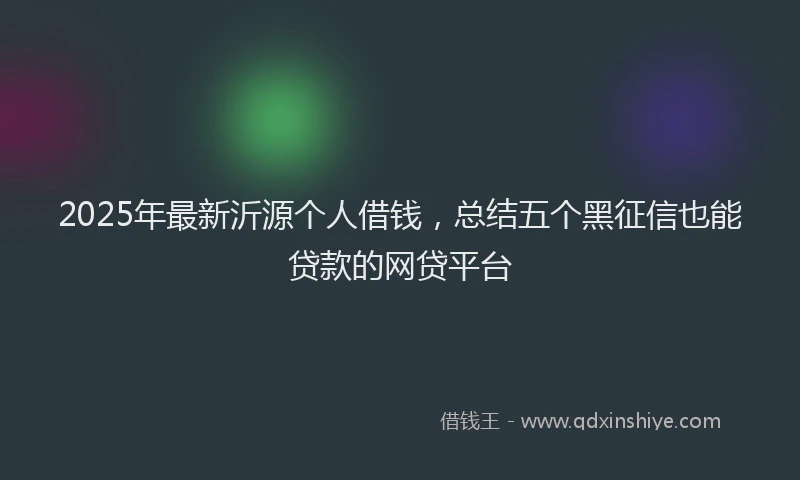 2025年最新沂源个人借钱，总结五个黑征信也能贷款的网贷平台