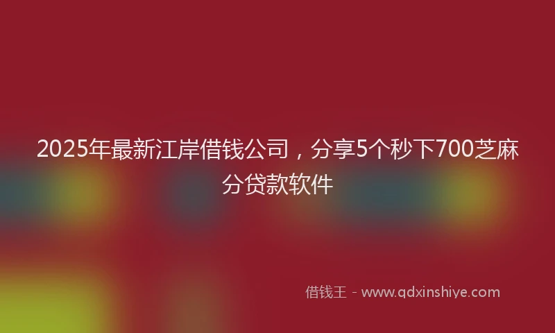 2025年最新江岸借钱公司，分享5个秒下700芝麻分贷款软件