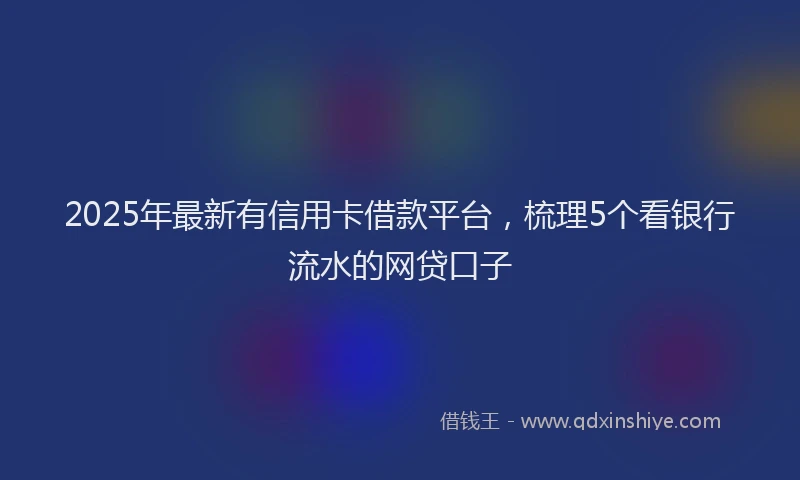2025年最新有信用卡借款平台，梳理5个看银行流水的网贷口子