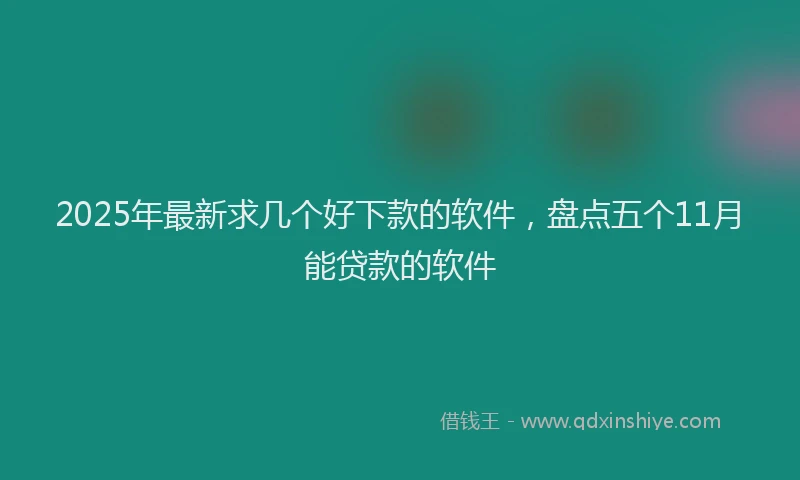 2025年最新求几个好下款的软件，盘点五个11月能贷款的软件