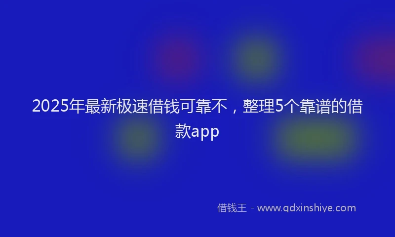 2025年最新极速借钱可靠不，整理5个靠谱的借款app
