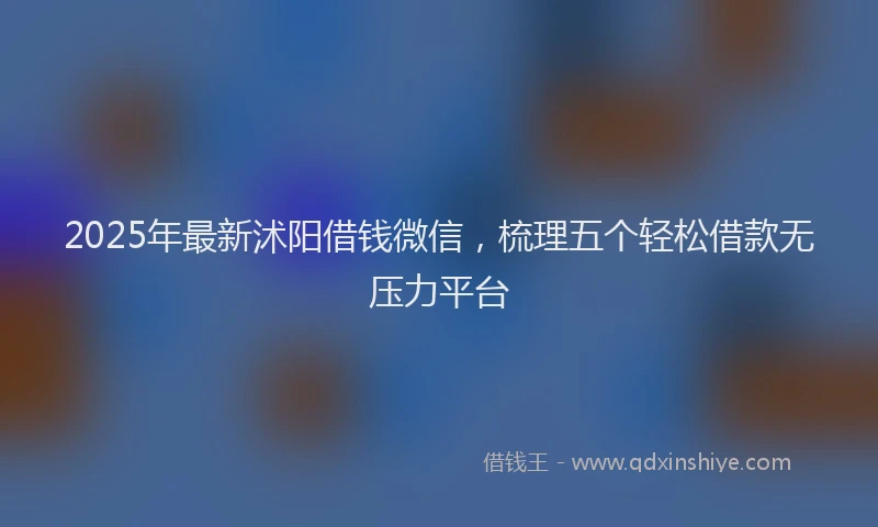 2025年最新沭阳借钱微信，梳理五个轻松借款无压力平台