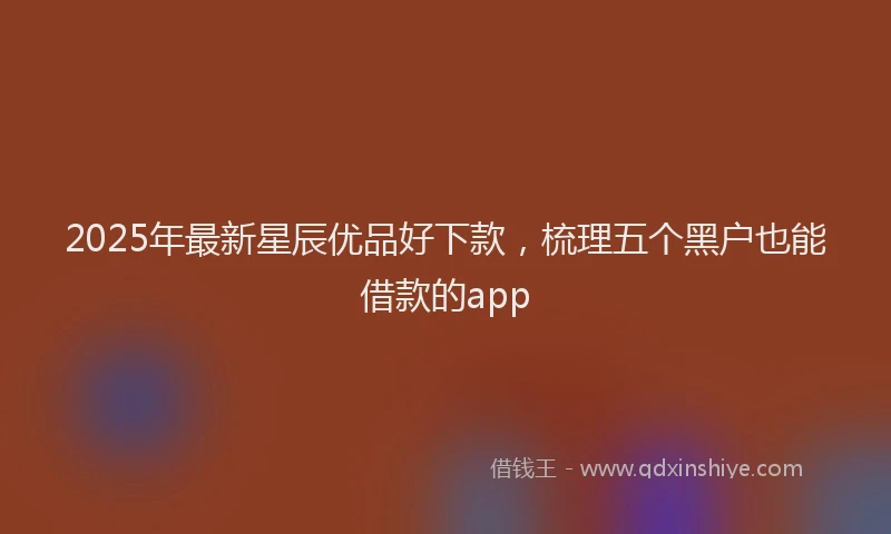 2025年最新星辰优品好下款，梳理五个黑户也能借款的app