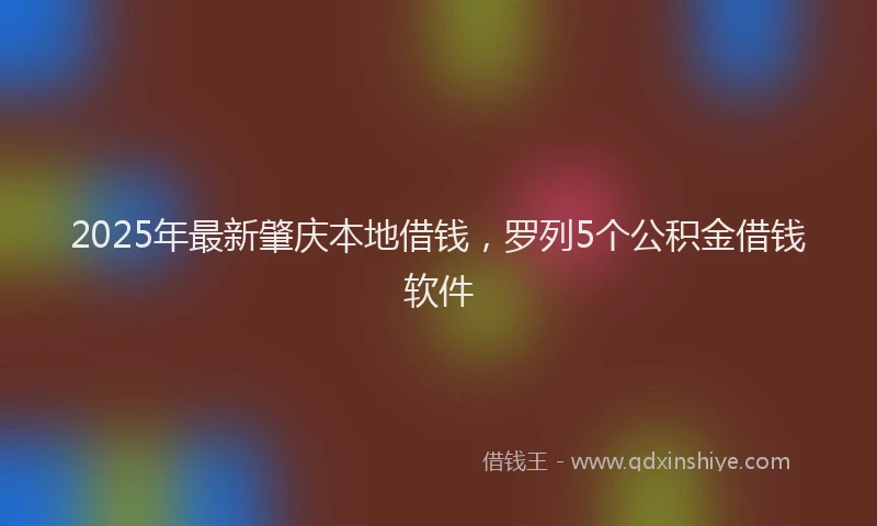 2025年最新肇庆本地借钱，罗列5个公积金借钱软件
