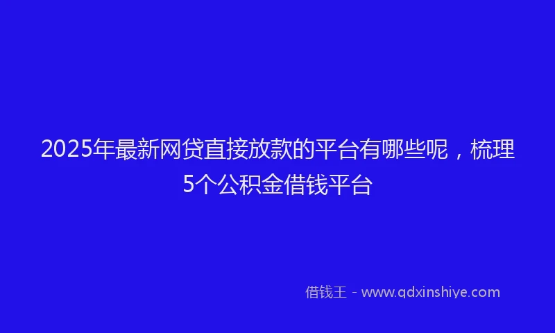 2025年最新网贷直接放款的平台有哪些呢，梳理5个公积金借钱平台