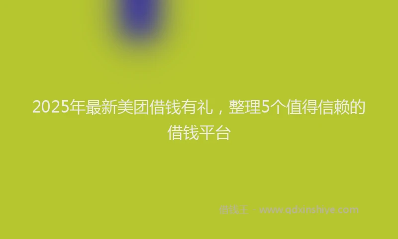 2025年最新美团借钱有礼，整理5个值得信赖的借钱平台