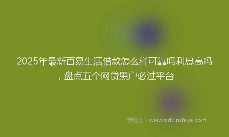 2025年最新百易生活借款怎么样可靠吗利息高吗，盘点五个网贷黑户必过平台