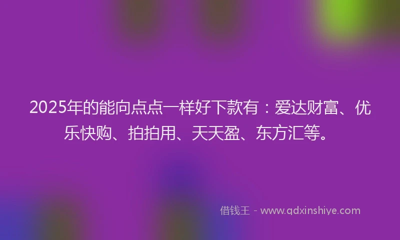 2025年的能向点点一样好下款有：爱达财富、优乐快购、拍拍用、天天盈、东方汇等。
