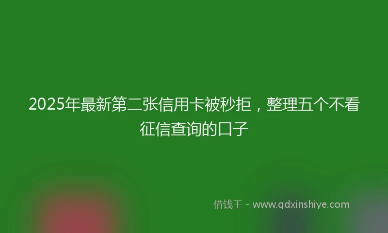2025年最新第二张信用卡被秒拒，整理五个不看征信查询的口子