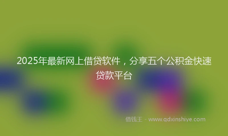 2025年最新网上借贷软件，分享五个公积金快速贷款平台