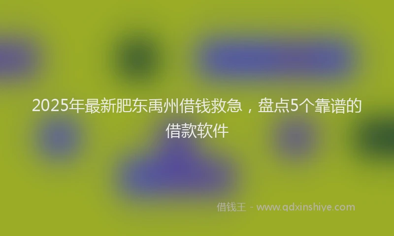 2025年最新肥东禹州借钱救急，盘点5个靠谱的借款软件