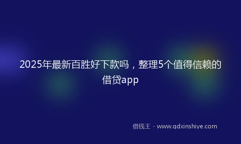 2025年最新百胜好下款吗，整理5个值得信赖的借贷app