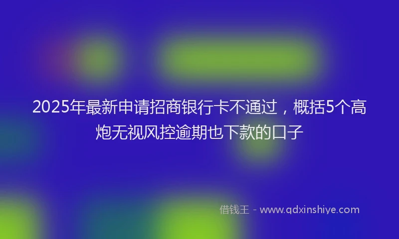 2025年最新申请招商银行卡不通过，概括5个高炮无视风控逾期也下款的口子