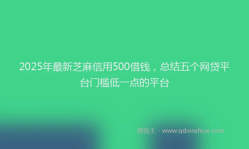 2025年最新芝麻信用500借钱，总结五个网贷平台门槛低一点的平台