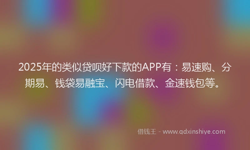 2025年的类似贷呗好下款的APP有：易速购、分期易、钱袋易融宝、闪电借款、金速钱包等。