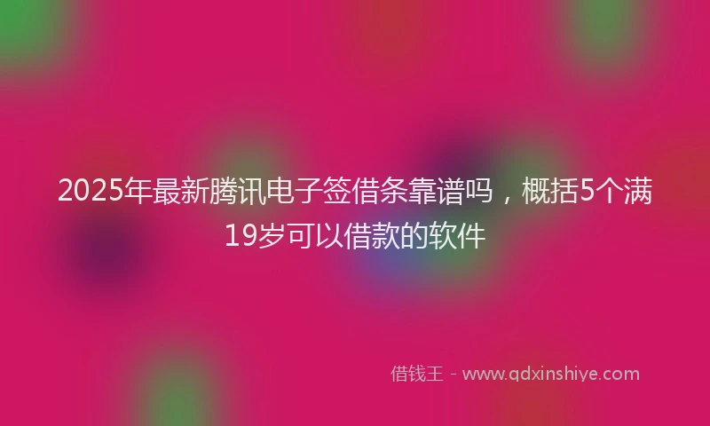 2025年最新腾讯电子签借条靠谱吗，概括5个满19岁可以借款的软件