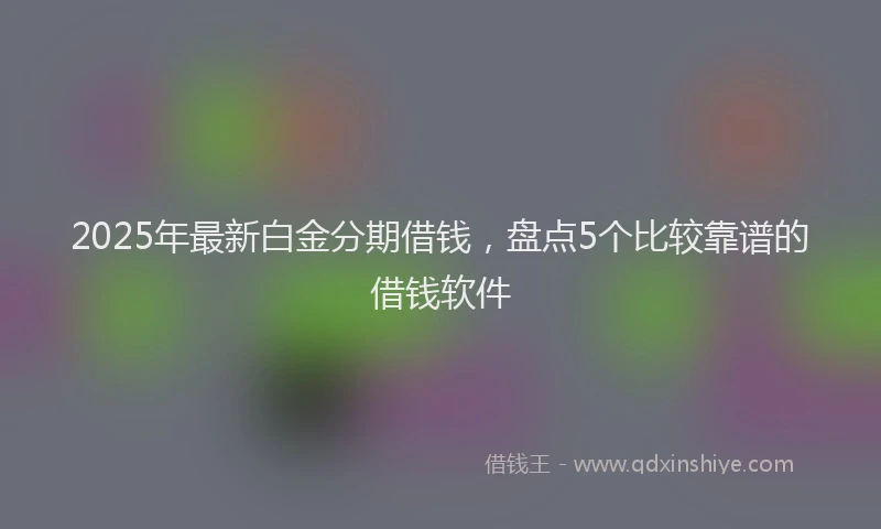 2025年最新白金分期借钱，盘点5个比较靠谱的借钱软件