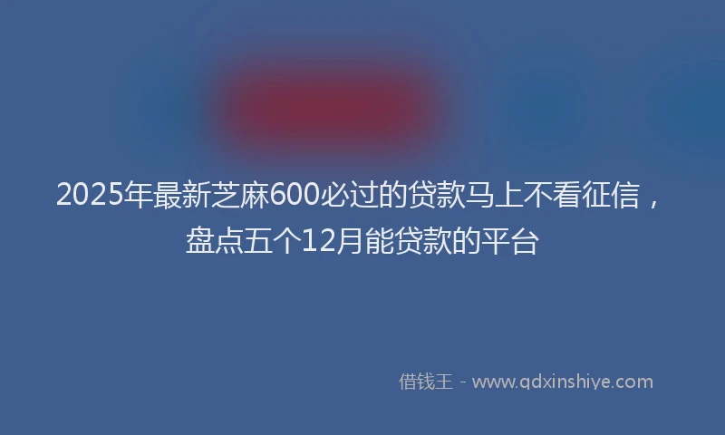 2025年最新芝麻600必过的贷款马上不看征信，盘点五个12月能贷款的平台