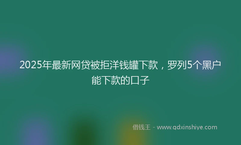 2025年最新网贷被拒洋钱罐下款，罗列5个黑户能下款的口子