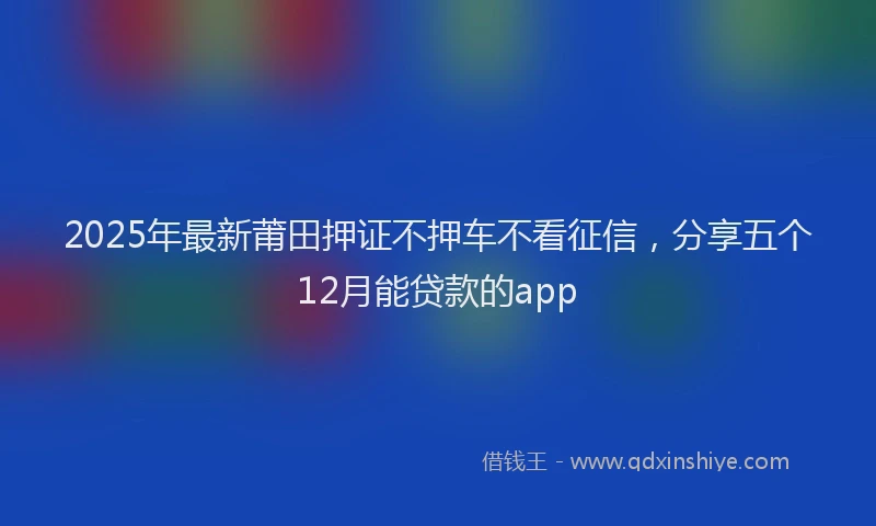 2025年最新莆田押证不押车不看征信，分享五个12月能贷款的app
