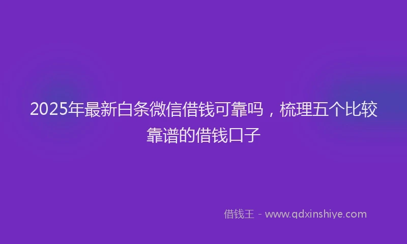 2025年最新白条微信借钱可靠吗，梳理五个比较靠谱的借钱口子