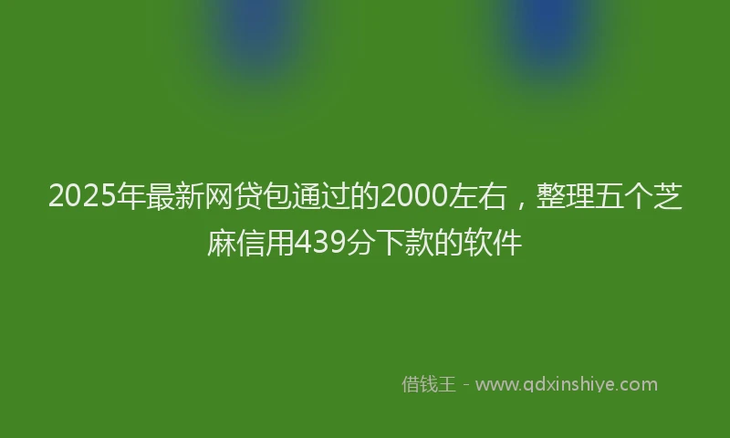 2025年最新网贷包通过的2000左右，整理五个芝麻信用439分下款的软件