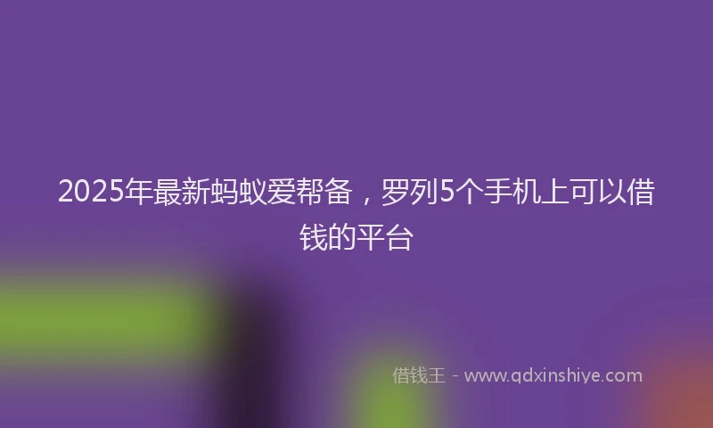 2025年最新蚂蚁爱帮备，罗列5个手机上可以借钱的平台