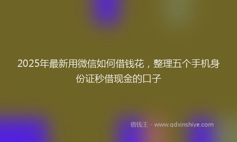 2025年最新用微信如何借钱花，整理五个手机身份证秒借现金的口子
