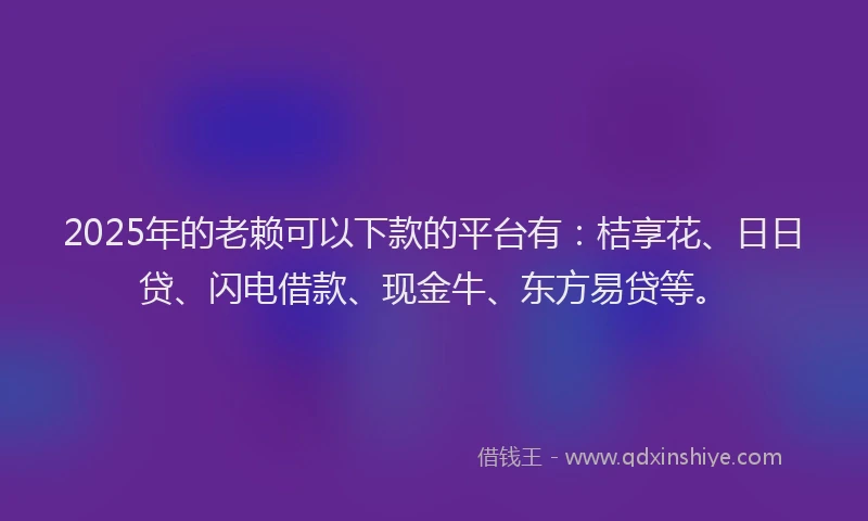 2025年的老赖可以下款的平台有：桔享花、日日贷、闪电借款、现金牛、东方易贷等。