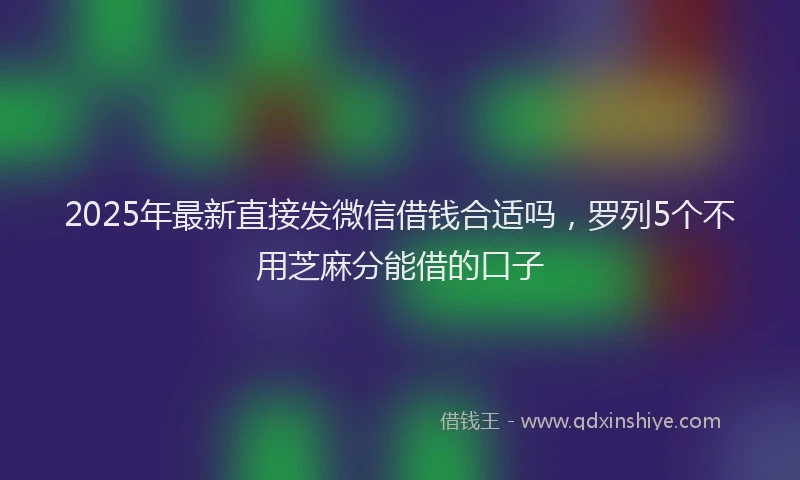 2025年最新直接发微信借钱合适吗，罗列5个不用芝麻分能借的口子