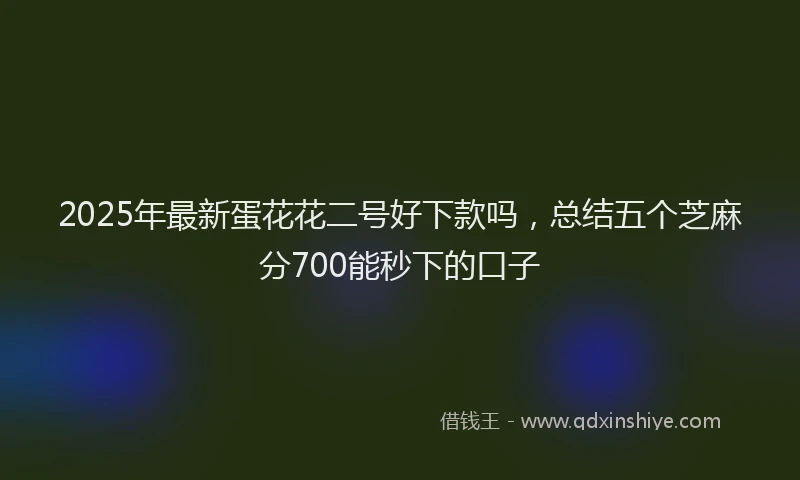 2025年最新蛋花花二号好下款吗，总结五个芝麻分700能秒下的口子