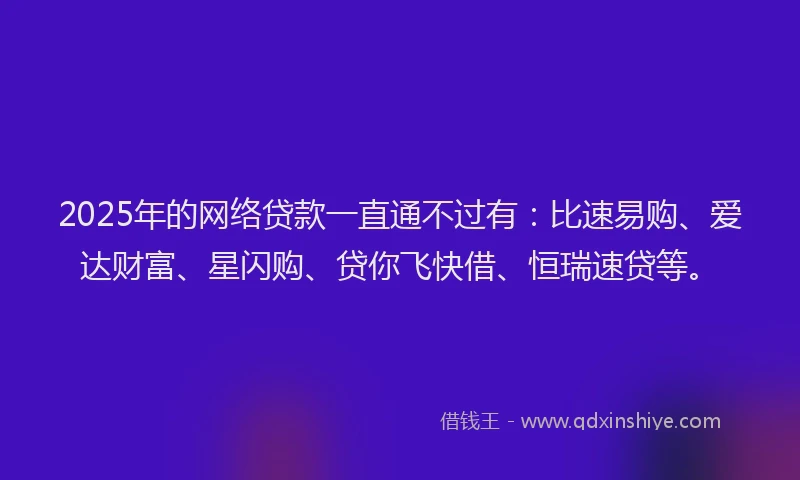 2025年的网络贷款一直通不过有：比速易购、爱达财富、星闪购、贷你飞快借、恒瑞速贷等。