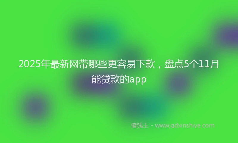 2025年最新网带哪些更容易下款，盘点5个11月能贷款的app