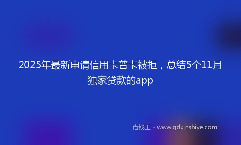 2025年最新申请信用卡普卡被拒，总结5个11月独家贷款的app