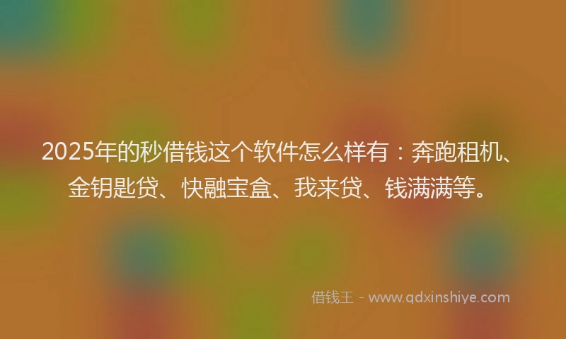 2025年的秒借钱这个软件怎么样有：奔跑租机、金钥匙贷、快融宝盒、我来贷、钱满满等。