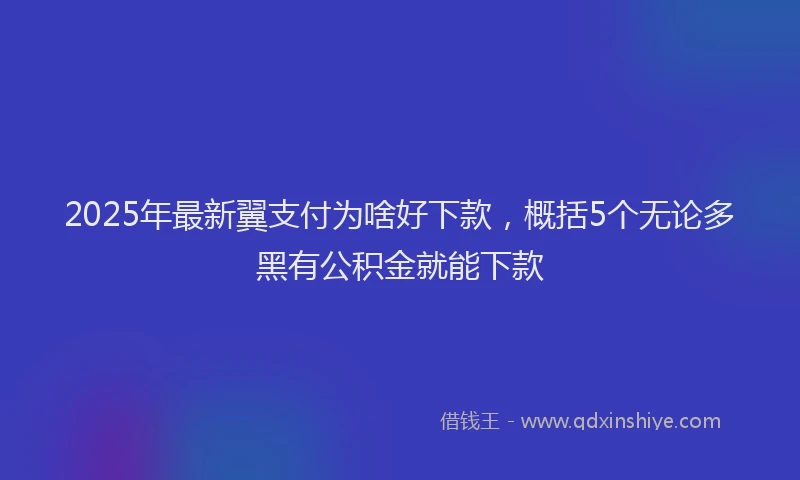 2025年最新翼支付为啥好下款，概括5个无论多黑有公积金就能下款