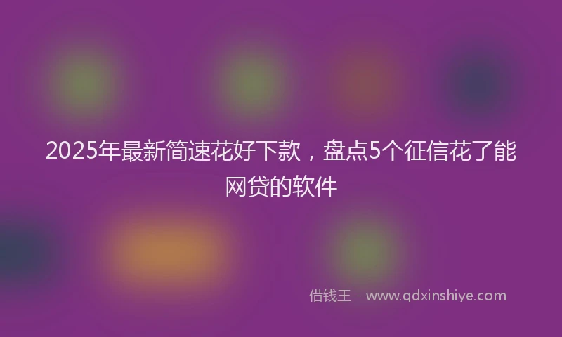 2025年最新简速花好下款，盘点5个征信花了能网贷的软件