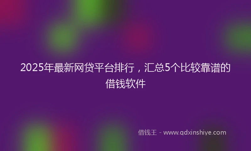 2025年最新网贷平台排行，汇总5个比较靠谱的借钱软件