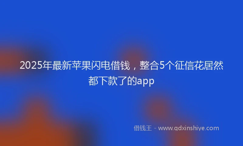 2025年最新苹果闪电借钱，整合5个征信花居然都下款了的app